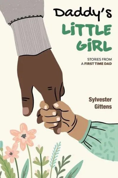 Daddy's Little Girl, Stories From A First Time Dad by Sylvester Gittens